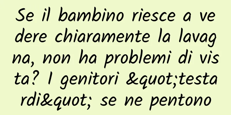 Se il bambino riesce a vedere chiaramente la lavagna, non ha problemi di vista? I genitori "testardi" se ne pentono