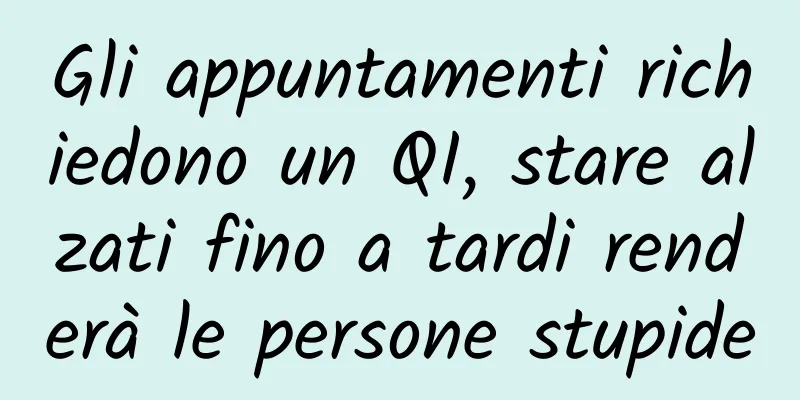 Gli appuntamenti richiedono un QI, stare alzati fino a tardi renderà le persone stupide