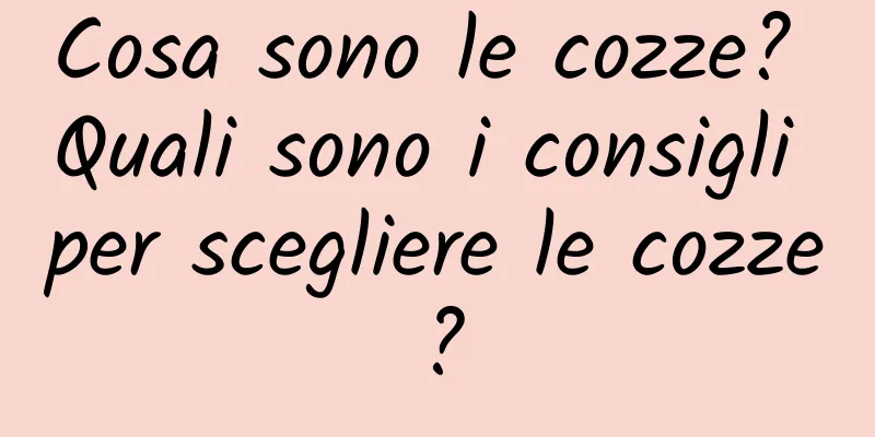 Cosa sono le cozze? Quali sono i consigli per scegliere le cozze?