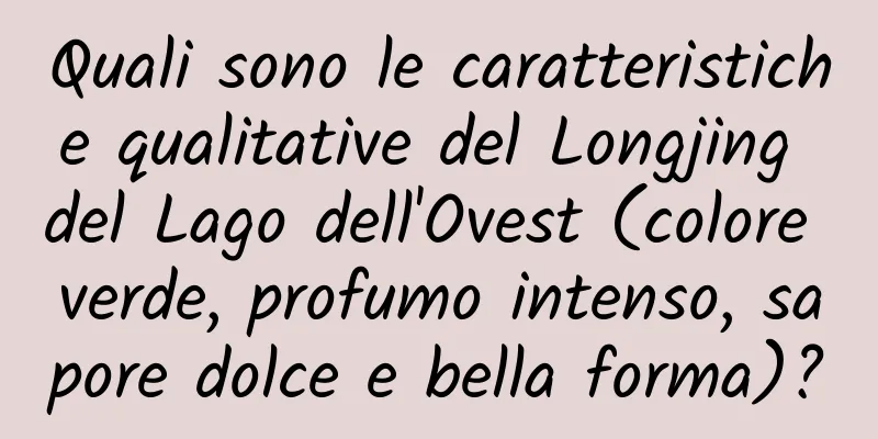 Quali sono le caratteristiche qualitative del Longjing del Lago dell'Ovest (colore verde, profumo intenso, sapore dolce e bella forma)?