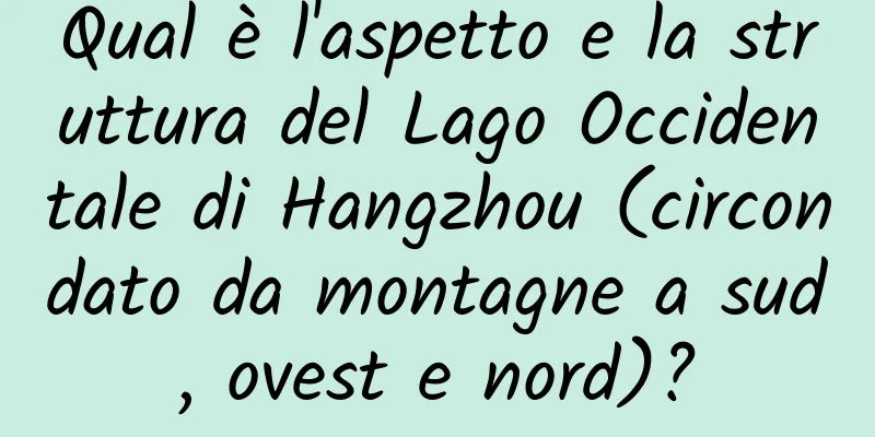 Qual è l'aspetto e la struttura del Lago Occidentale di Hangzhou (circondato da montagne a sud, ovest e nord)?