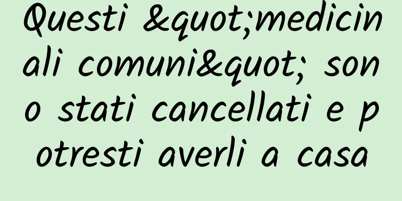 Questi "medicinali comuni" sono stati cancellati e potresti averli a casa