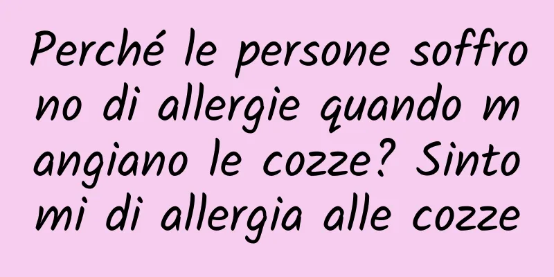Perché le persone soffrono di allergie quando mangiano le cozze? Sintomi di allergia alle cozze