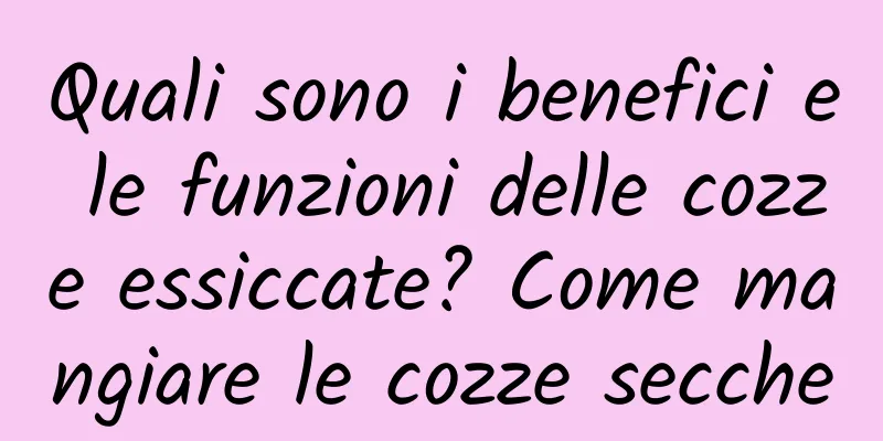 Quali sono i benefici e le funzioni delle cozze essiccate? Come mangiare le cozze secche
