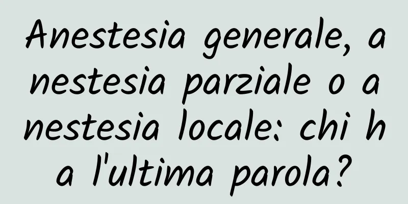 Anestesia generale, anestesia parziale o anestesia locale: chi ha l'ultima parola?