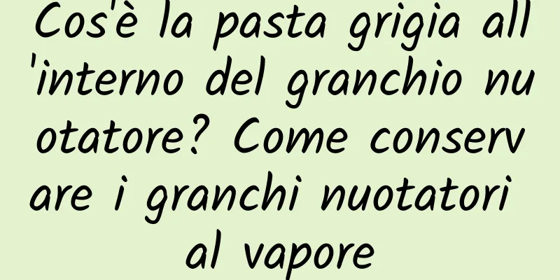 Cos'è la pasta grigia all'interno del granchio nuotatore? Come conservare i granchi nuotatori al vapore