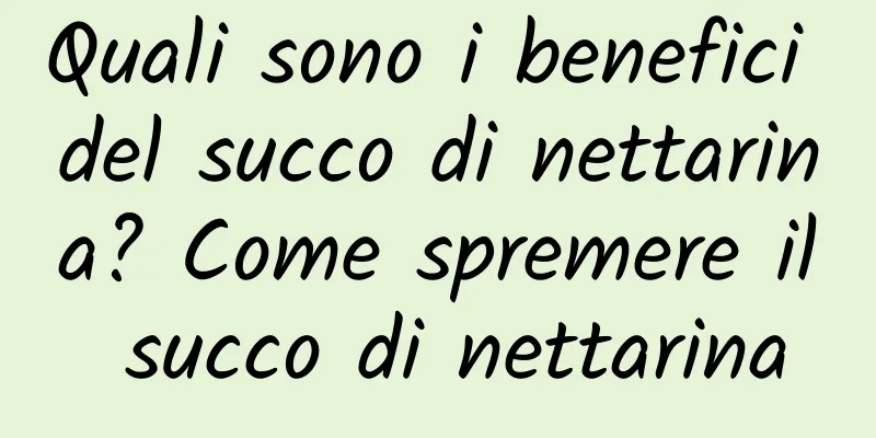 Quali sono i benefici del succo di nettarina? Come spremere il succo di nettarina