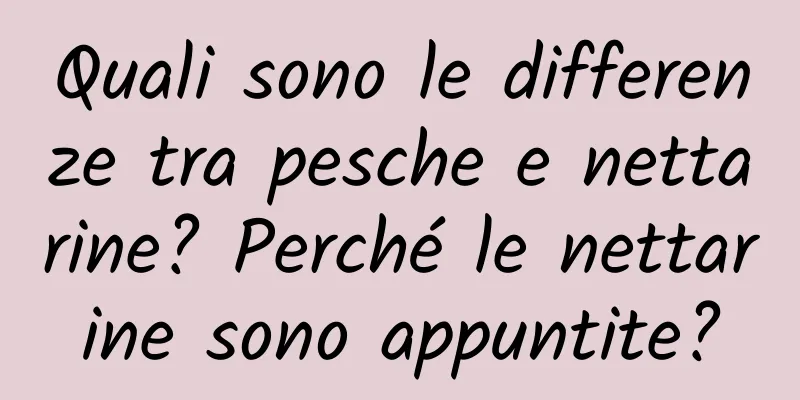 Quali sono le differenze tra pesche e nettarine? Perché le nettarine sono appuntite?