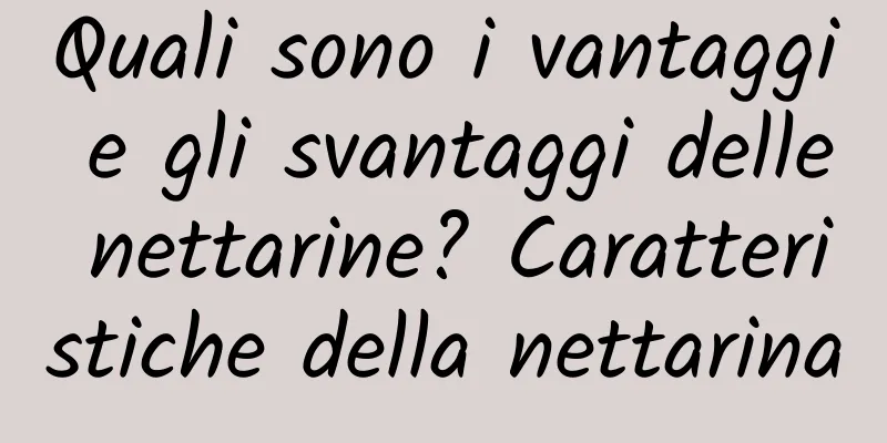 Quali sono i vantaggi e gli svantaggi delle nettarine? Caratteristiche della nettarina