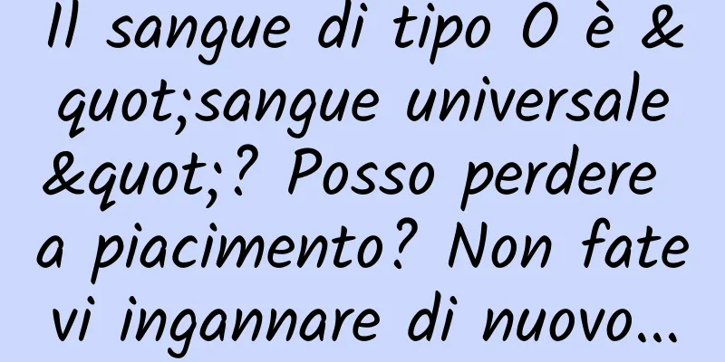 Il sangue di tipo O è "sangue universale"? Posso perdere a piacimento? Non fatevi ingannare di nuovo...