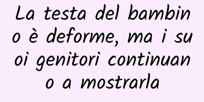 La testa del bambino è deforme, ma i suoi genitori continuano a mostrarla