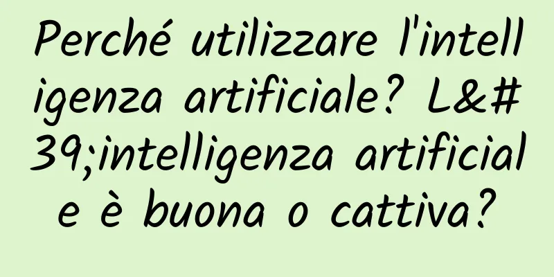 Perché utilizzare l'intelligenza artificiale? L'intelligenza artificiale è buona o cattiva?