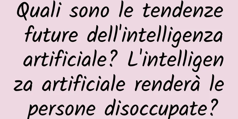 Quali sono le tendenze future dell'intelligenza artificiale? L'intelligenza artificiale renderà le persone disoccupate?