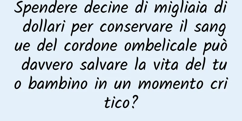 Spendere decine di migliaia di dollari per conservare il sangue del cordone ombelicale può davvero salvare la vita del tuo bambino in un momento critico?