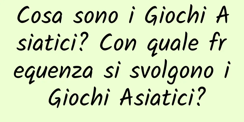 Cosa sono i Giochi Asiatici? Con quale frequenza si svolgono i Giochi Asiatici?