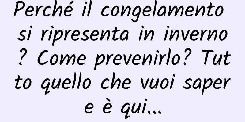 Perché il congelamento si ripresenta in inverno? Come prevenirlo? Tutto quello che vuoi sapere è qui...