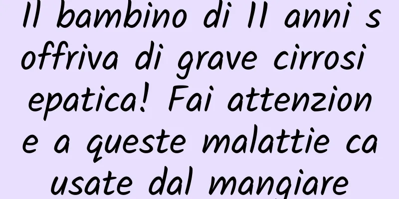 Il bambino di 11 anni soffriva di grave cirrosi epatica! Fai attenzione a queste malattie causate dal mangiare