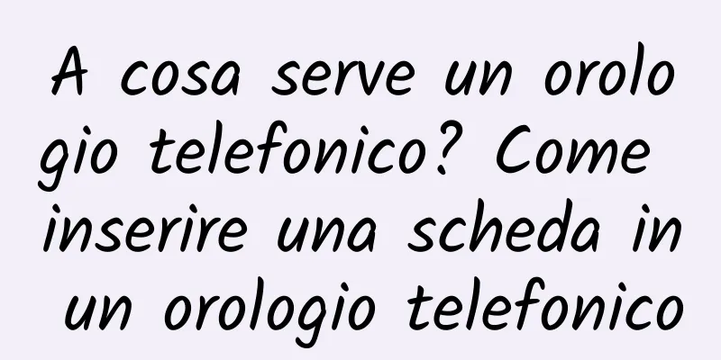A cosa serve un orologio telefonico? Come inserire una scheda in un orologio telefonico