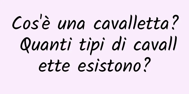 Cos'è una cavalletta? Quanti tipi di cavallette esistono?
