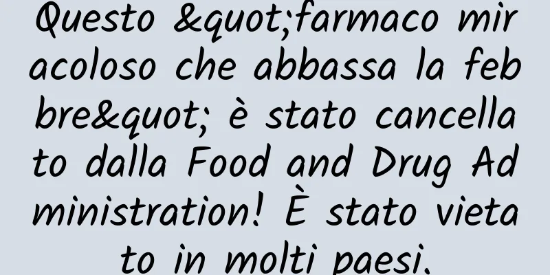 Questo "farmaco miracoloso che abbassa la febbre" è stato cancellato dalla Food and Drug Administration! È stato vietato in molti paesi.