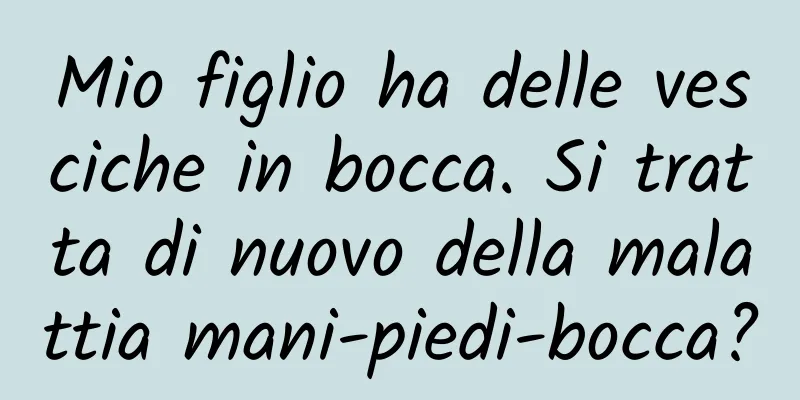 Mio figlio ha delle vesciche in bocca. Si tratta di nuovo della malattia mani-piedi-bocca?