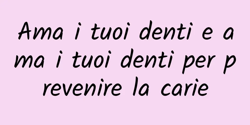 Ama i tuoi denti e ama i tuoi denti per prevenire la carie