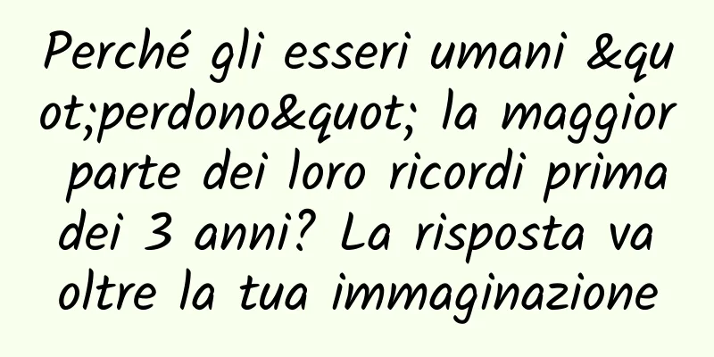 Perché gli esseri umani "perdono" la maggior parte dei loro ricordi prima dei 3 anni? La risposta va oltre la tua immaginazione