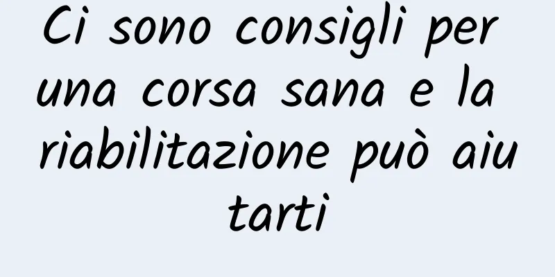 Ci sono consigli per una corsa sana e la riabilitazione può aiutarti