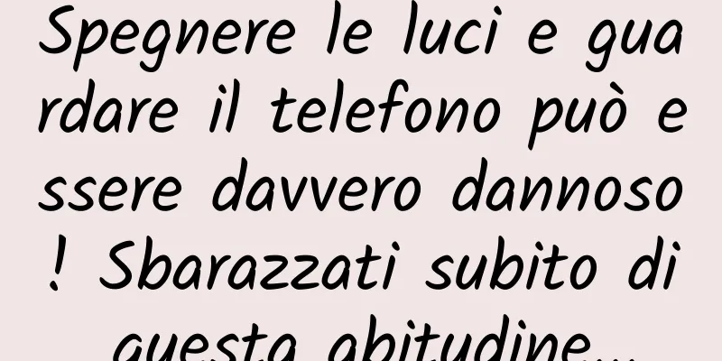 Spegnere le luci e guardare il telefono può essere davvero dannoso! Sbarazzati subito di questa abitudine...