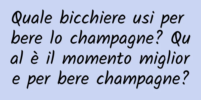 Quale bicchiere usi per bere lo champagne? Qual è il momento migliore per bere champagne?