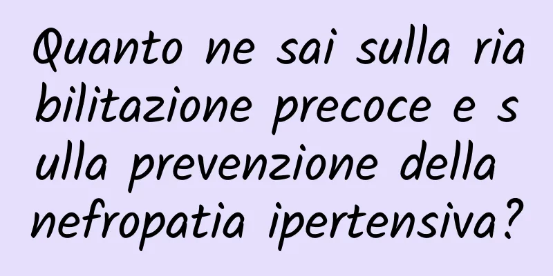 Quanto ne sai sulla riabilitazione precoce e sulla prevenzione della nefropatia ipertensiva?
