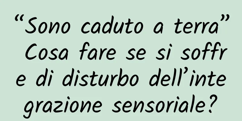 “Sono caduto a terra” Cosa fare se si soffre di disturbo dell’integrazione sensoriale?