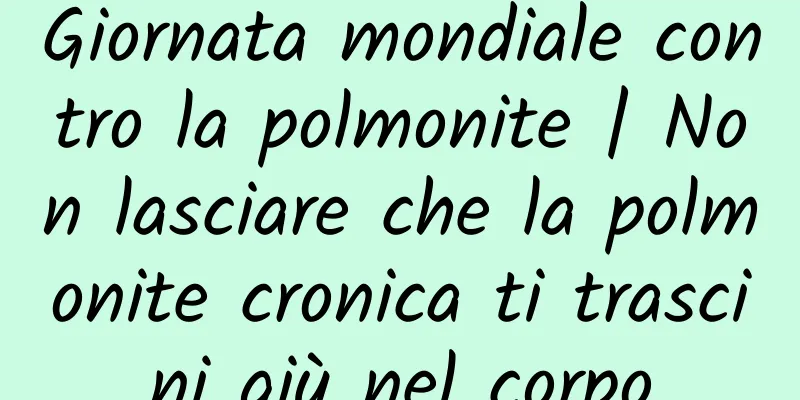 Giornata mondiale contro la polmonite | Non lasciare che la polmonite cronica ti trascini giù nel corpo
