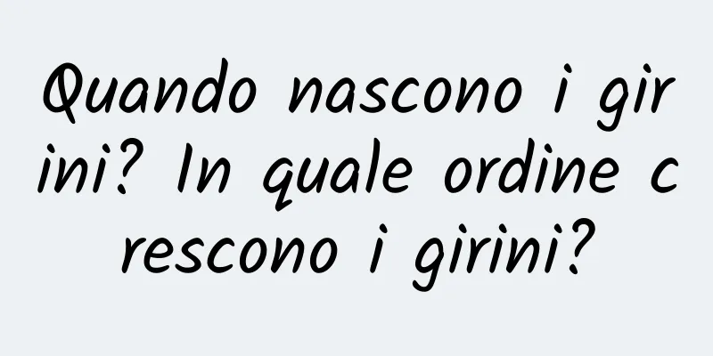 Quando nascono i girini? In quale ordine crescono i girini?