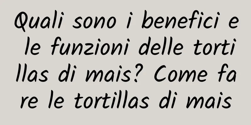 Quali sono i benefici e le funzioni delle tortillas di mais? Come fare le tortillas di mais