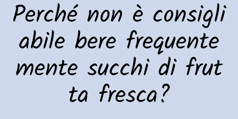 Perché non è consigliabile bere frequentemente succhi di frutta fresca?