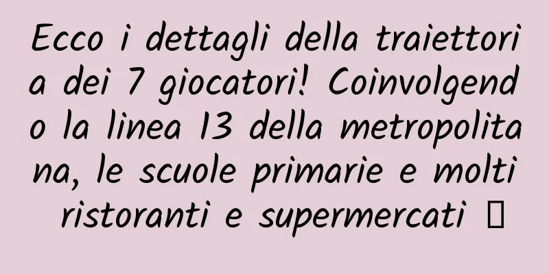Ecco i dettagli della traiettoria dei 7 giocatori! Coinvolgendo la linea 13 della metropolitana, le scuole primarie e molti ristoranti e supermercati →