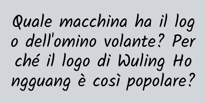 Quale macchina ha il logo dell'omino volante? Perché il logo di Wuling Hongguang è così popolare?