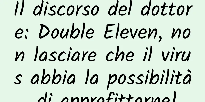 Il discorso del dottore: Double Eleven, non lasciare che il virus abbia la possibilità di approfittarne!