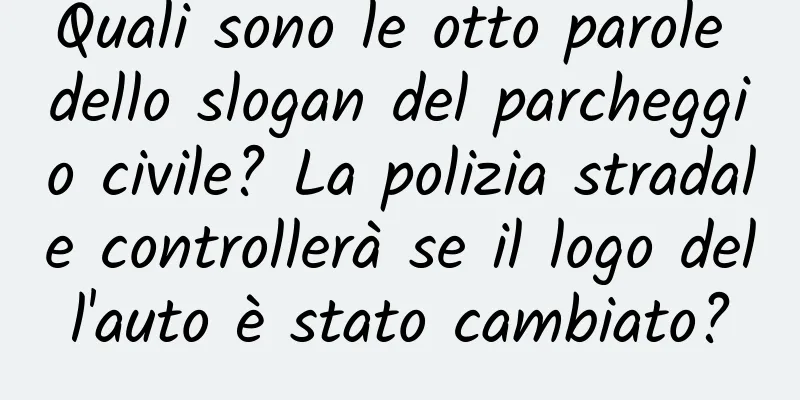 Quali sono le otto parole dello slogan del parcheggio civile? La polizia stradale controllerà se il logo dell'auto è stato cambiato?