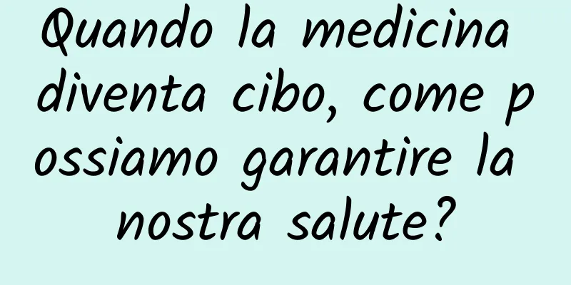 Quando la medicina diventa cibo, come possiamo garantire la nostra salute?