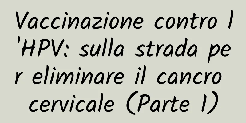 Vaccinazione contro l'HPV: sulla strada per eliminare il cancro cervicale (Parte 1)