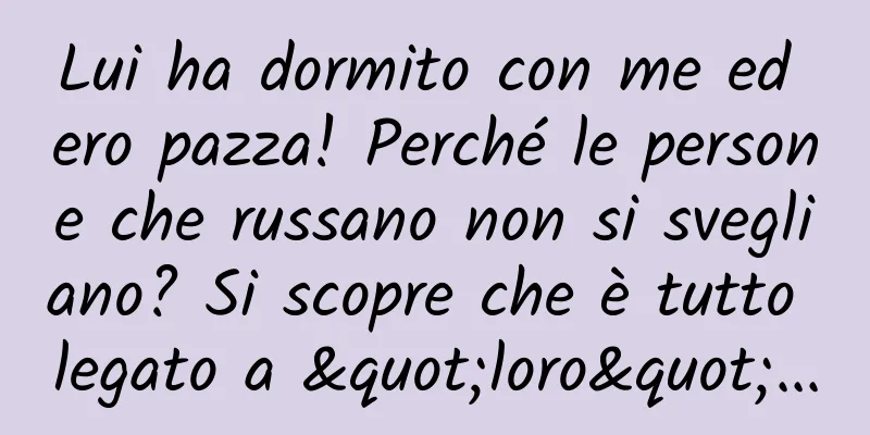 Lui ha dormito con me ed ero pazza! Perché le persone che russano non si svegliano? Si scopre che è tutto legato a "loro"...