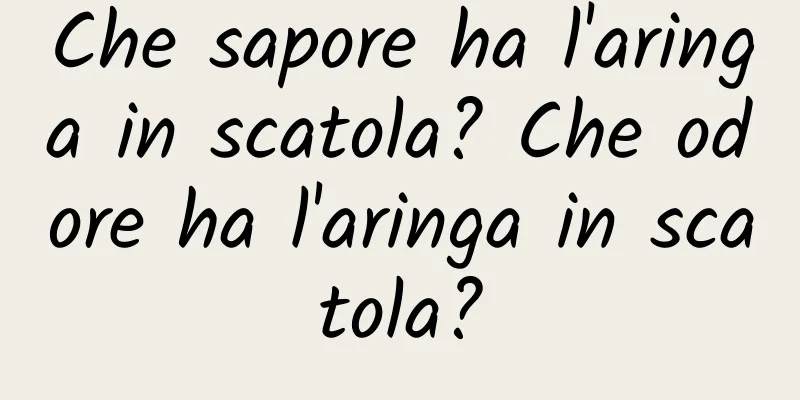Che sapore ha l'aringa in scatola? Che odore ha l'aringa in scatola?