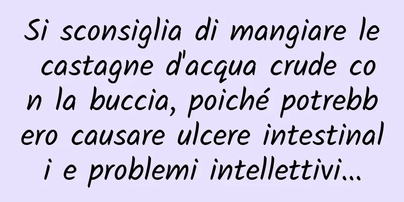 Si sconsiglia di mangiare le castagne d'acqua crude con la buccia, poiché potrebbero causare ulcere intestinali e problemi intellettivi...
