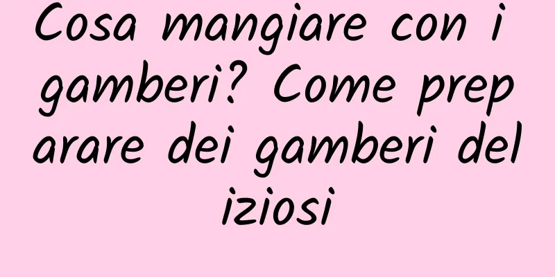 Cosa mangiare con i gamberi? Come preparare dei gamberi deliziosi
