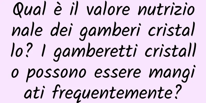 Qual è il valore nutrizionale dei gamberi cristallo? I gamberetti cristallo possono essere mangiati frequentemente?
