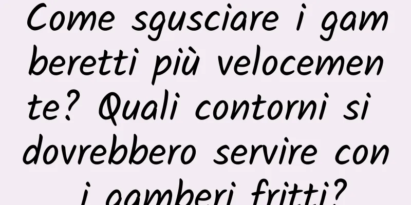 Come sgusciare i gamberetti più velocemente? Quali contorni si dovrebbero servire con i gamberi fritti?