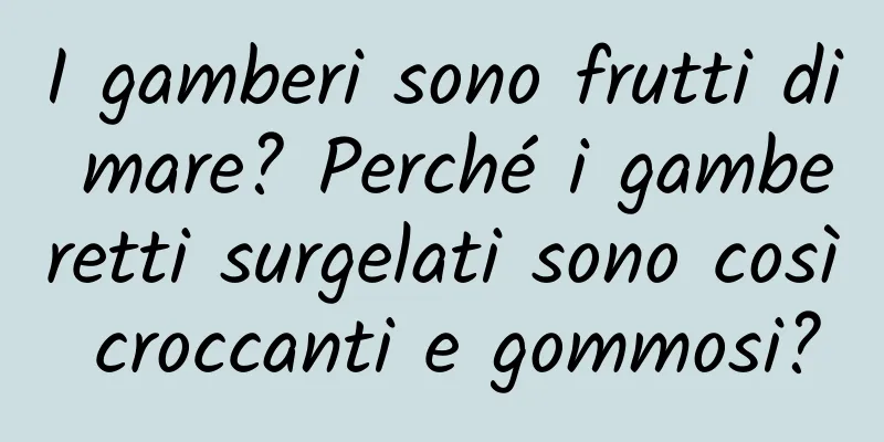 I gamberi sono frutti di mare? Perché i gamberetti surgelati sono così croccanti e gommosi?