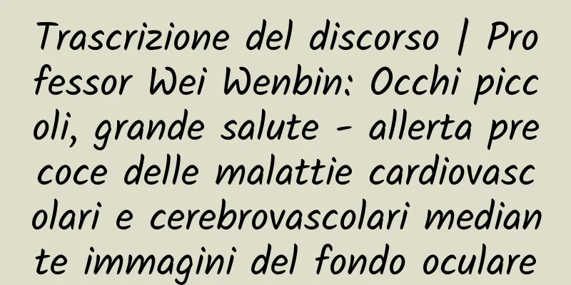 Trascrizione del discorso | Professor Wei Wenbin: Occhi piccoli, grande salute - allerta precoce delle malattie cardiovascolari e cerebrovascolari mediante immagini del fondo oculare